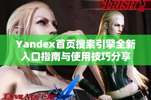 Yandex首页搜索引擎全新入口指南与使用技巧分享