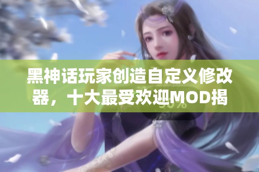 黑神话玩家创造自定义修改器，十大最受欢迎MOD揭秘与坤哥对决二郎