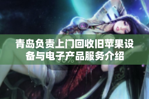 青岛负责上门回收旧苹果设备与电子产品服务介绍