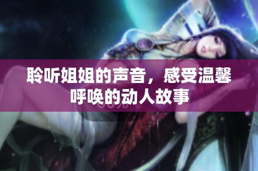 聆听姐姐的声音，感受温馨呼唤的动人故事