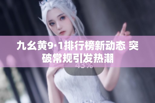 九幺黄9·1排行榜新动态 突破常规引发热潮