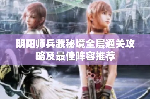 阴阳师兵藏秘境全层通关攻略及最佳阵容推荐