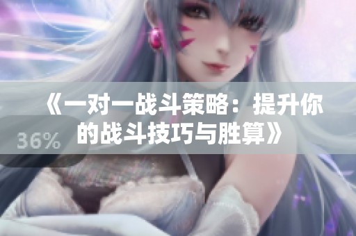 《一对一战斗策略：提升你的战斗技巧与胜算》