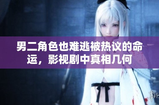 男二角色也难逃被热议的命运，影视剧中真相几何