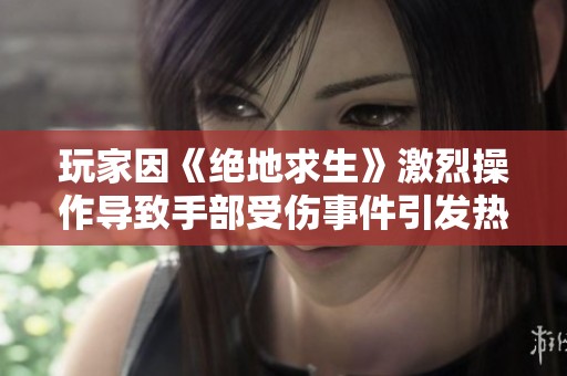 玩家因《绝地求生》激烈操作导致手部受伤事件引发热议