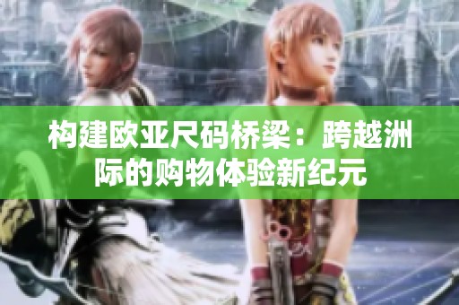 构建欧亚尺码桥梁：跨越洲际的购物体验新纪元
