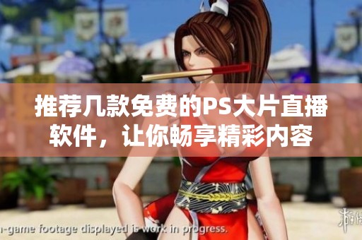 推荐几款免费的PS大片直播软件，让你畅享精彩内容