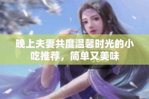 晚上夫妻共度温馨时光的小吃推荐，简单又美味