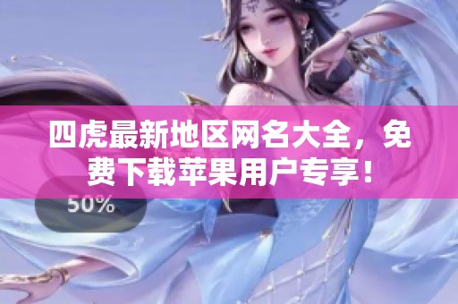 四虎最新地区网名大全，免费下载苹果用户专享！
