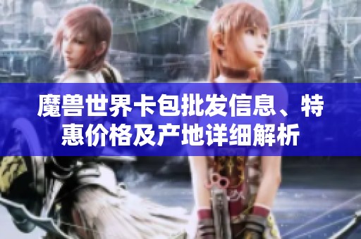魔兽世界卡包批发信息、特惠价格及产地详细解析