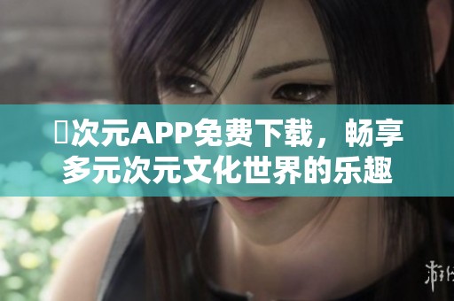 囧次元APP免费下载，畅享多元次元文化世界的乐趣