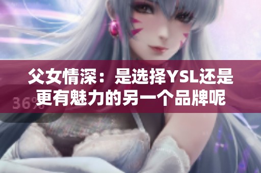 父女情深：是选择YSL还是更有魅力的另一个品牌呢