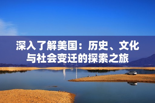 深入了解美国：历史、文化与社会变迁的探索之旅