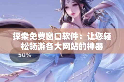 探索免费窗口软件：让您轻松畅游各大网站的神器