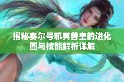 揭秘赛尔号邪冥兽皇的进化图与技能解析详解