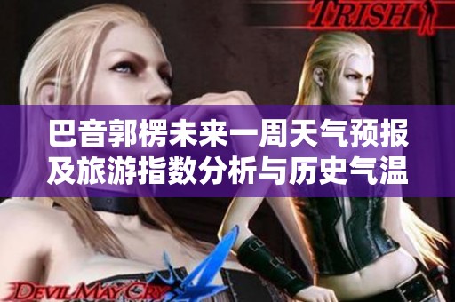巴音郭楞未来一周天气预报及旅游指数分析与历史气温对比