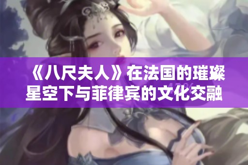 《八尺夫人》在法国的璀璨星空下与菲律宾的文化交融