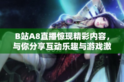 B站A8直播惊现精彩内容，与你分享互动乐趣与游戏激情
