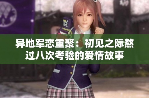 异地军恋重聚：初见之际熬过八次考验的爱情故事