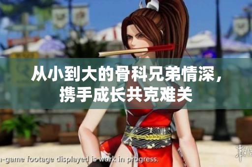 从小到大的骨科兄弟情深，携手成长共克难关