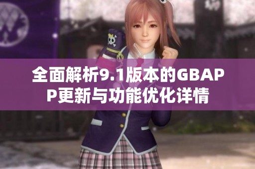 全面解析9.1版本的GBAPP更新与功能优化详情
