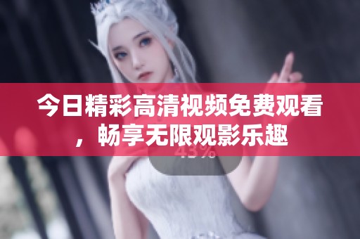 今日精彩高清视频免费观看，畅享无限观影乐趣