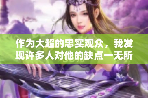作为大超的忠实观众，我发现许多人对他的缺点一无所知