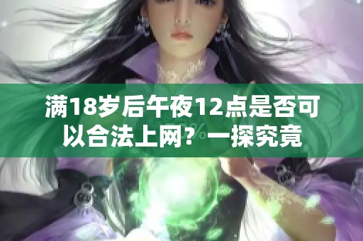满18岁后午夜12点是否可以合法上网？一探究竟