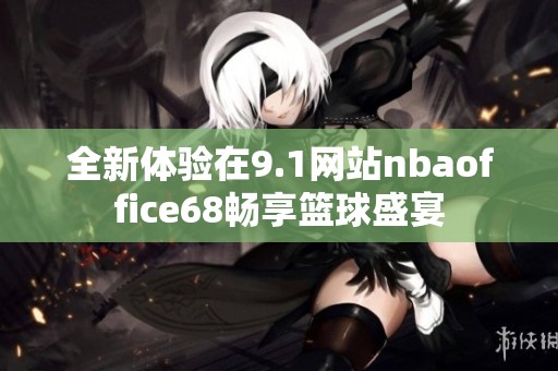 全新体验在9.1网站nbaoffice68畅享篮球盛宴