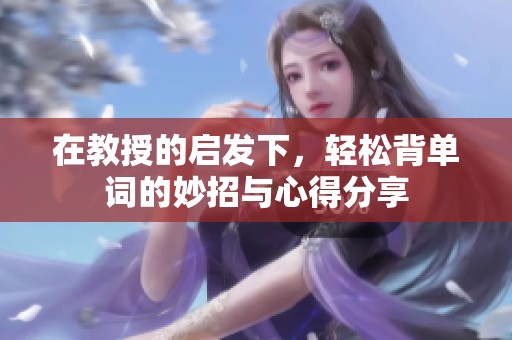 在教授的启发下，轻松背单词的妙招与心得分享