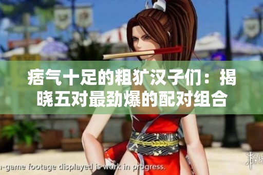 痞气十足的粗犷汉子们：揭晓五对最劲爆的配对组合