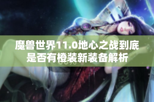 魔兽世界11.0地心之战到底是否有橙装新装备解析
