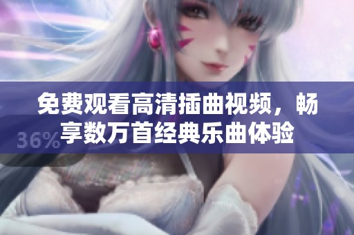 免费观看高清插曲视频，畅享数万首经典乐曲体验