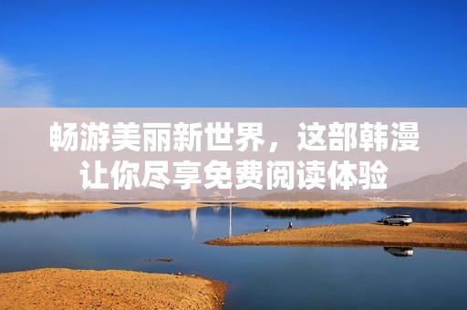 畅游美丽新世界，这部韩漫让你尽享免费阅读体验
