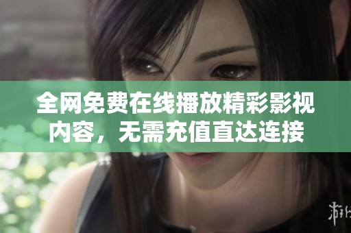 全网免费在线播放精彩影视内容，无需充值直达连接