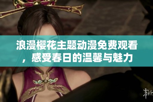 浪漫樱花主题动漫免费观看，感受春日的温馨与魅力