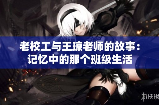 老校工与王琼老师的故事：记忆中的那个班级生活
