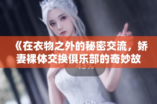 《在衣物之外的秘密交流，娇妻裸体交换俱乐部的奇妙故事》