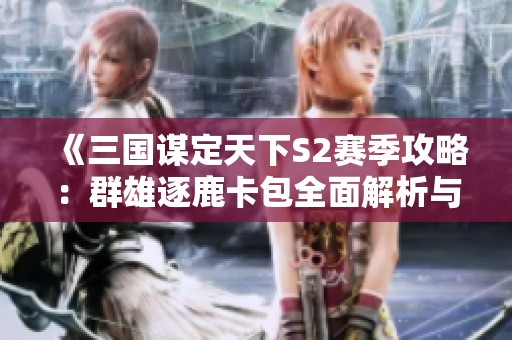 《三国谋定天下S2赛季攻略：群雄逐鹿卡包全面解析与资粮策略》