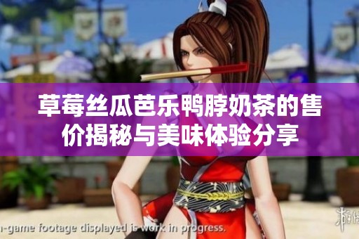 草莓丝瓜芭乐鸭脖奶茶的售价揭秘与美味体验分享