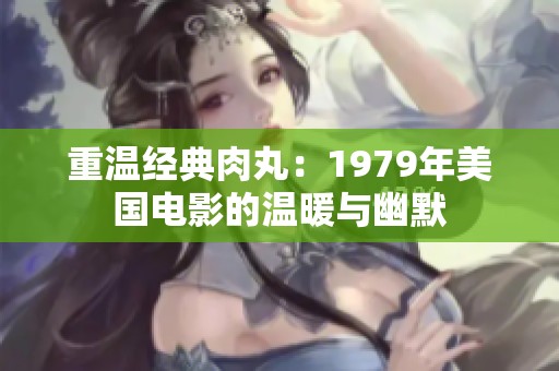 重温经典肉丸：1979年美国电影的温暖与幽默