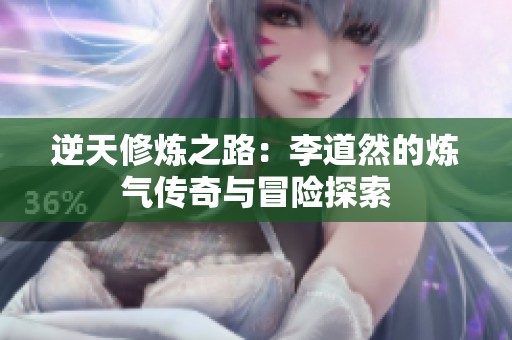 逆天修炼之路：李道然的炼气传奇与冒险探索