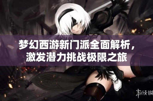 梦幻西游新门派全面解析，激发潜力挑战极限之旅