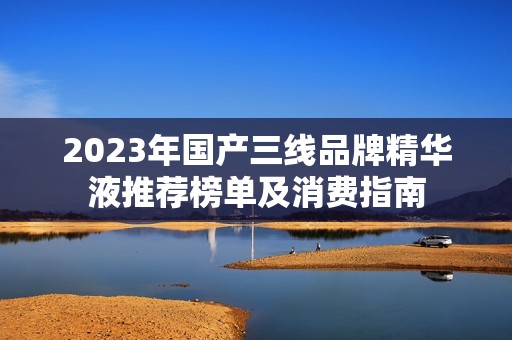 2023年国产三线品牌精华液推荐榜单及消费指南