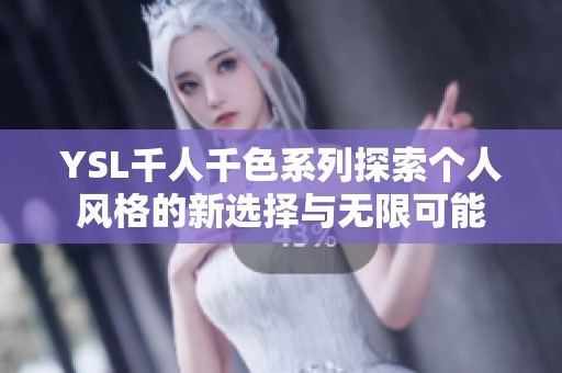 YSL千人千色系列探索个人风格的新选择与无限可能