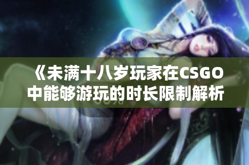 《未满十八岁玩家在CSGO中能够游玩的时长限制解析》