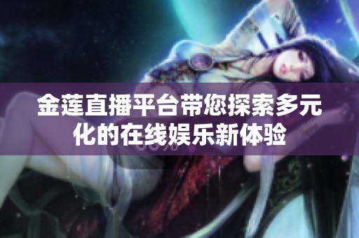 金莲直播平台带您探索多元化的在线娱乐新体验