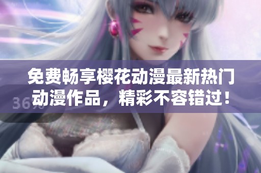 免费畅享樱花动漫最新热门动漫作品，精彩不容错过！