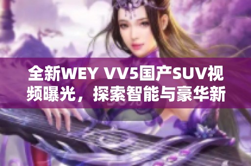 全新WEY VV5国产SUV视频曝光，探索智能与豪华新境界