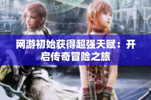 网游初始获得超强天赋：开启传奇冒险之旅